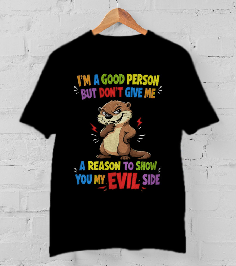 I'm A Good Person But Don't Give Me A Reason To Show You My Evil Side Otter T-Shirt