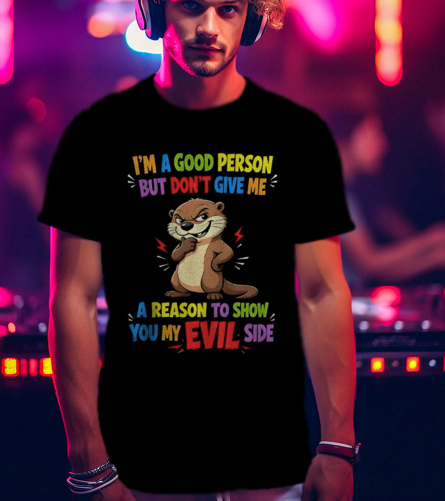 I'm A Good Person But Don't Give Me A Reason To Show You My Evil Side Otter T-Shirt