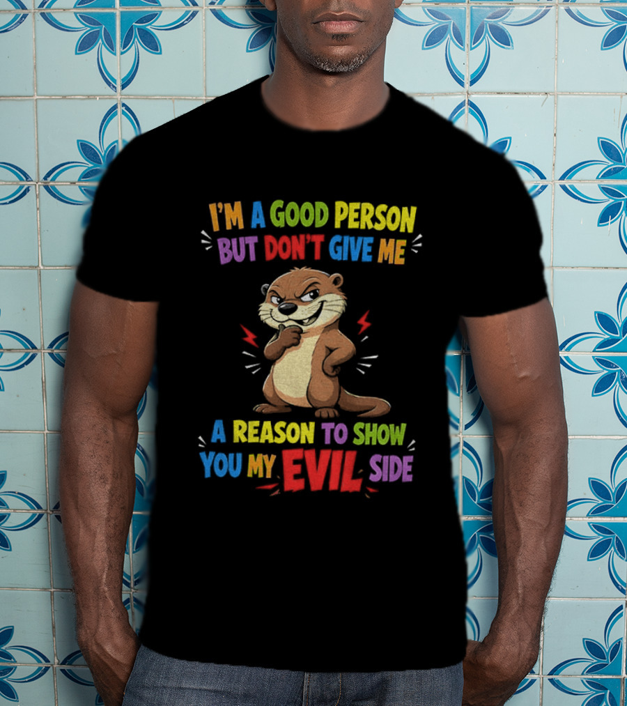 I'm A Good Person But Don't Give Me A Reason To Show You My Evil Side Otter T-Shirt