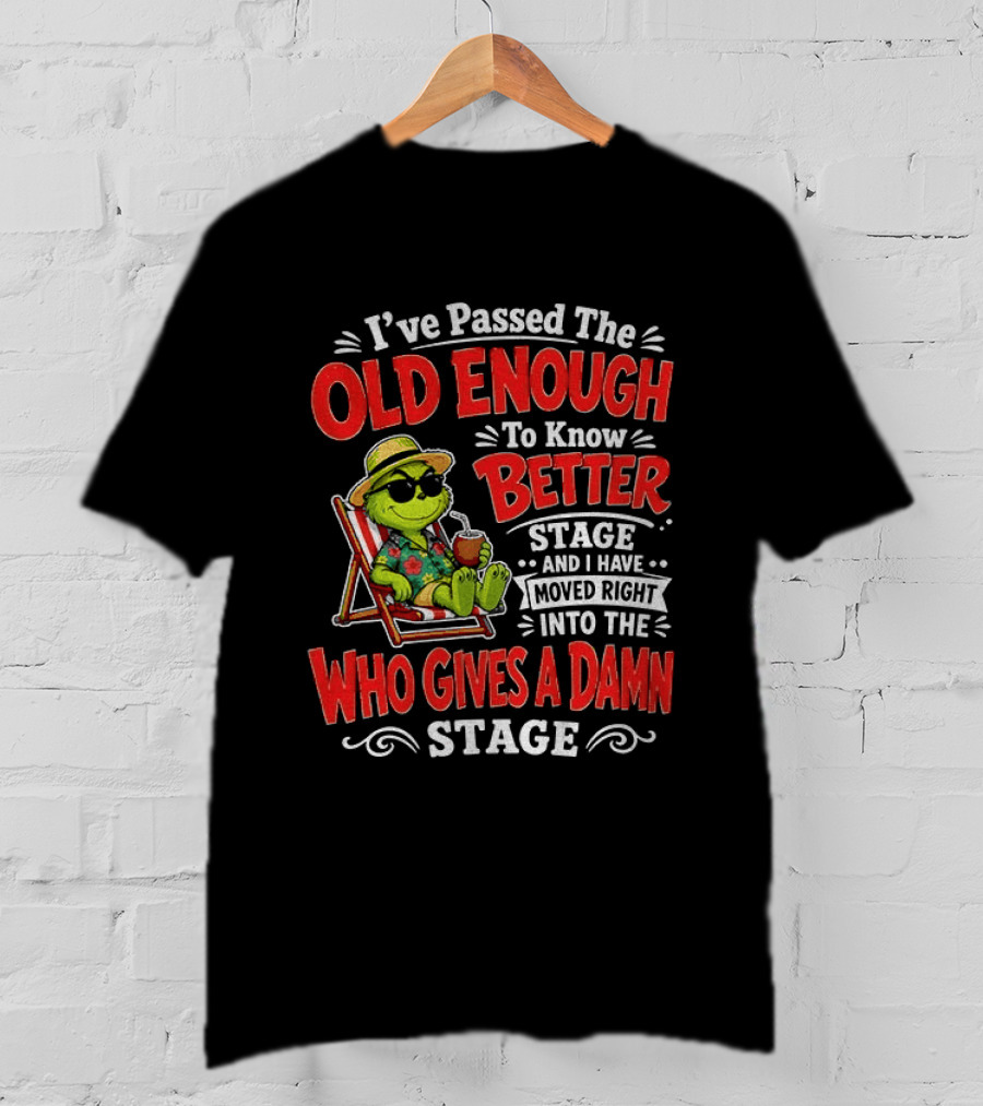 Grinch I've Passed The Old Enough To Know Better Stage Moved Right Into The Who Gives A Damn Stage T-Shirt