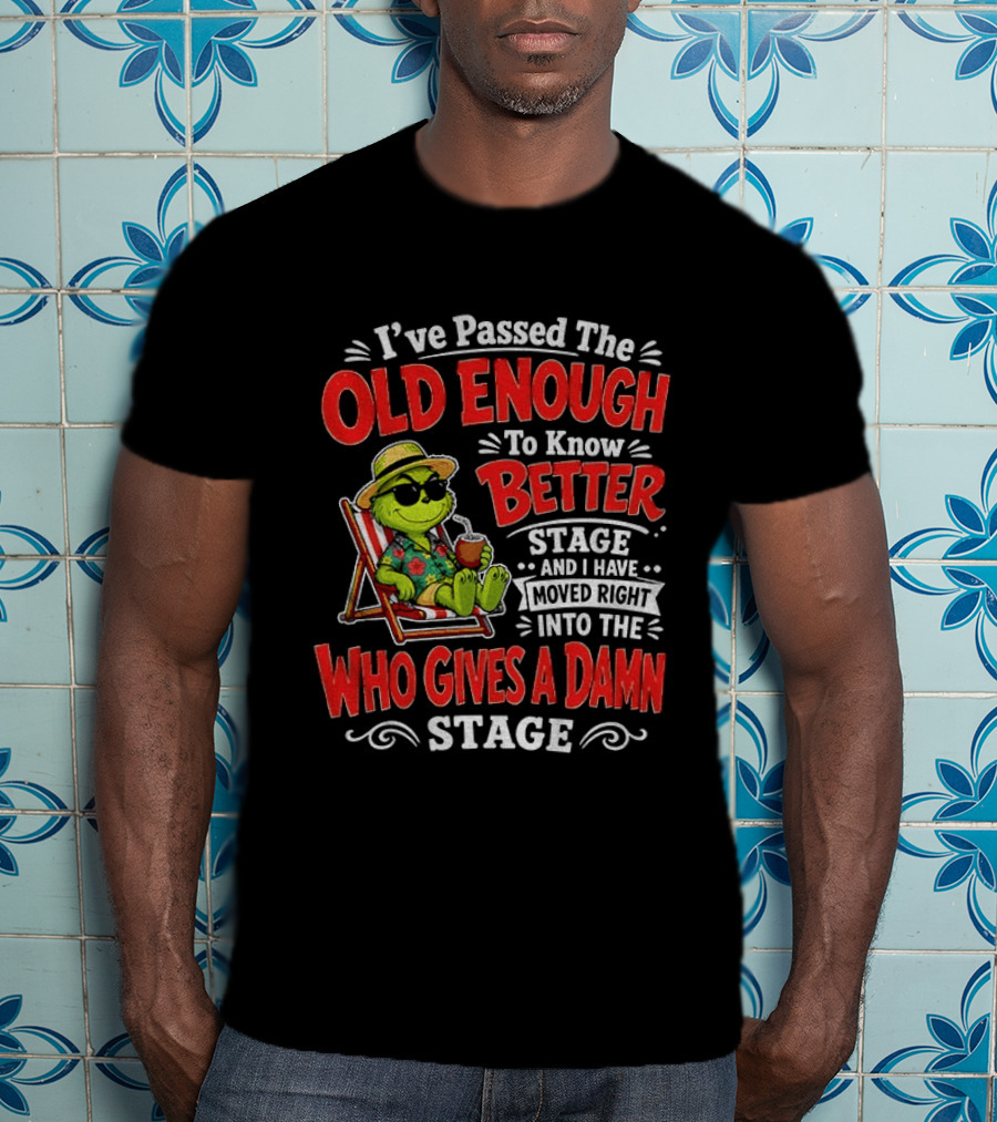 Grinch I've Passed The Old Enough To Know Better Stage Moved Right Into The Who Gives A Damn Stage T-Shirt