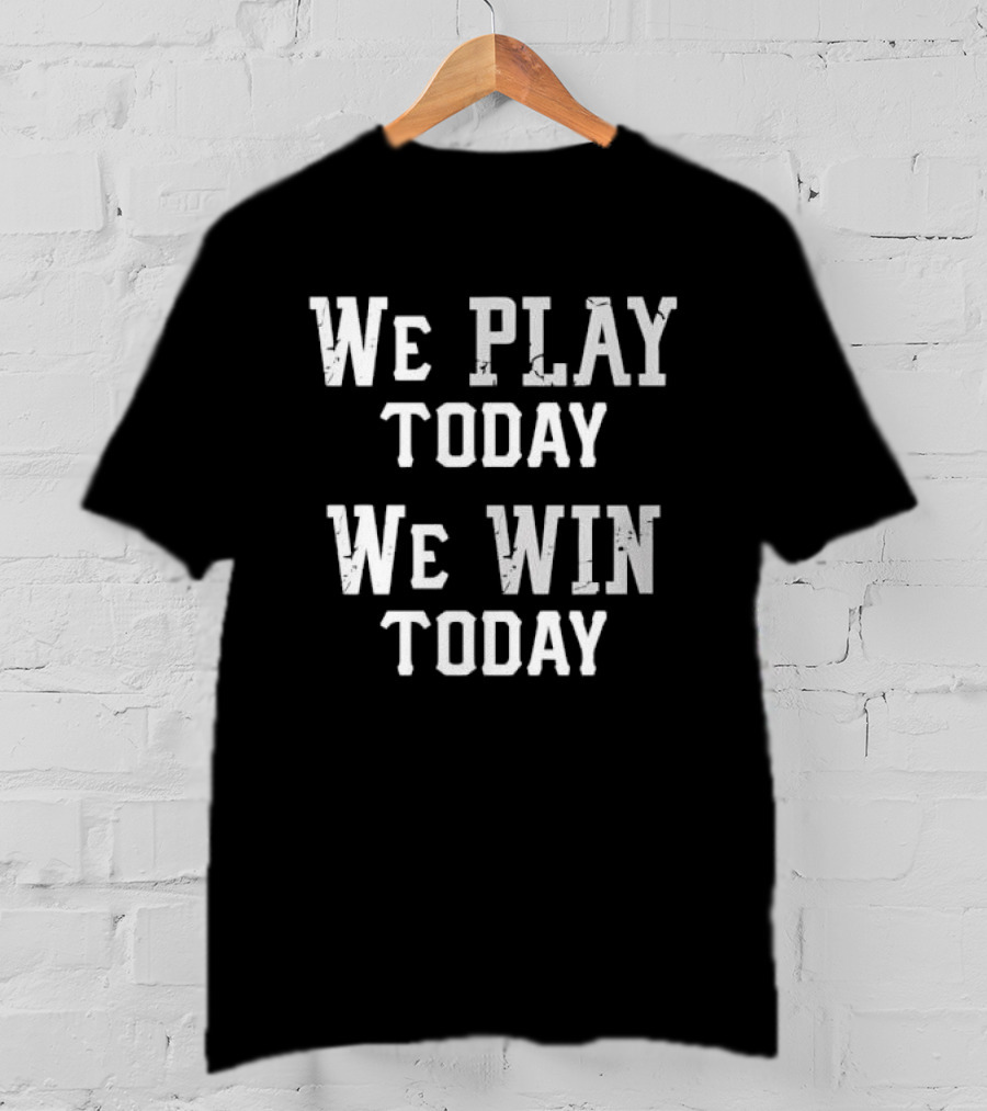 We Play Today We Win Today Motivational Sports Message T-Shirt