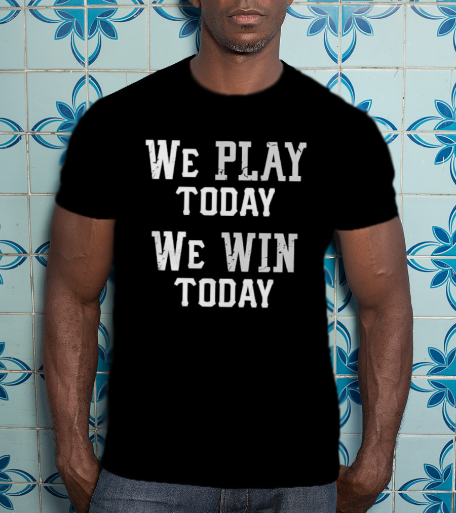 We Play Today We Win Today Motivational Sports Message T-Shirt