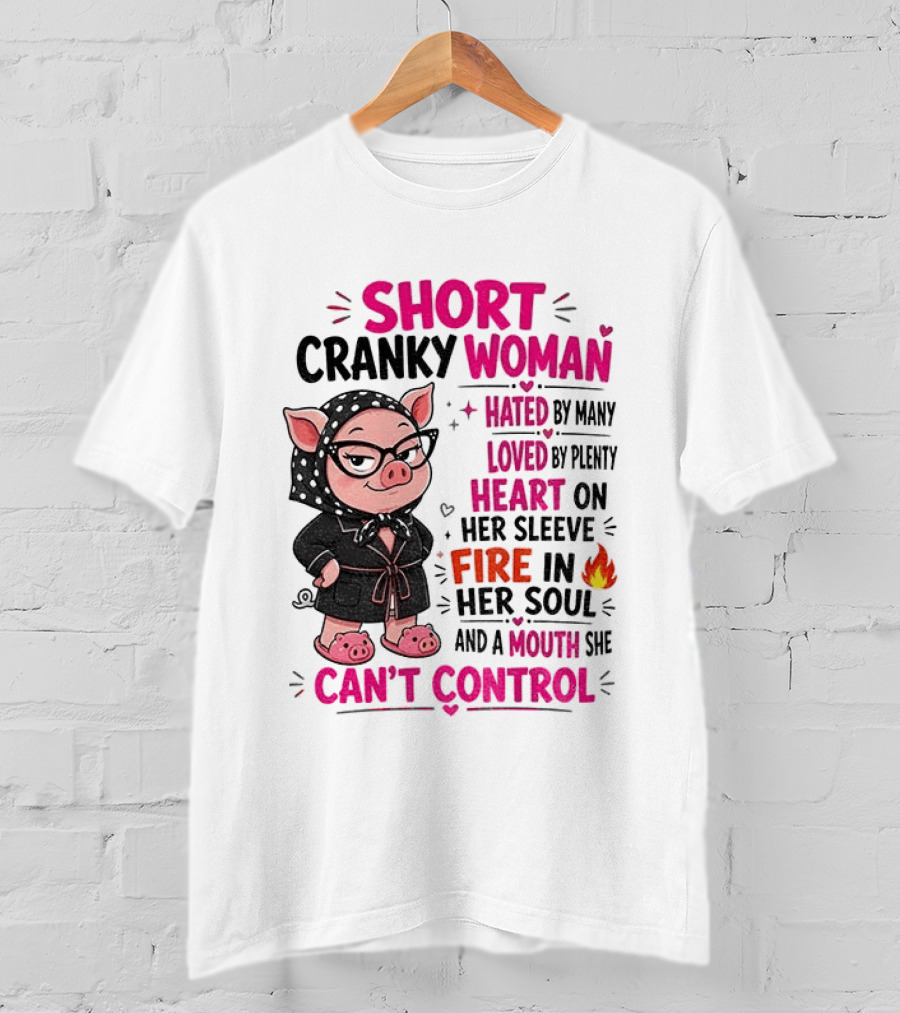 Short Cranky Woman Hated By Many Loved By Plenty Heart On Her Sleeve Fire In Her Soul Mouth She Can't Control T-Shirt