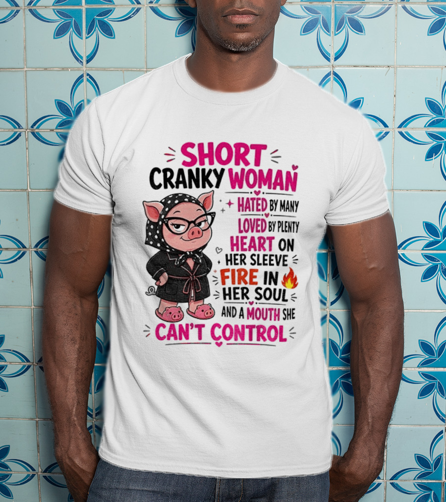 Short Cranky Woman Hated By Many Loved By Plenty Heart On Her Sleeve Fire In Her Soul Mouth She Can't Control T-Shirt