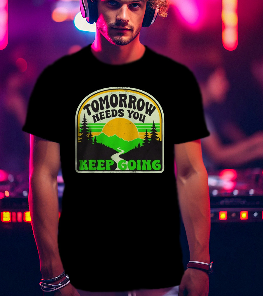 Tomorrow Needs You Keep Going Scenic Sunrise Forest T-Shirt