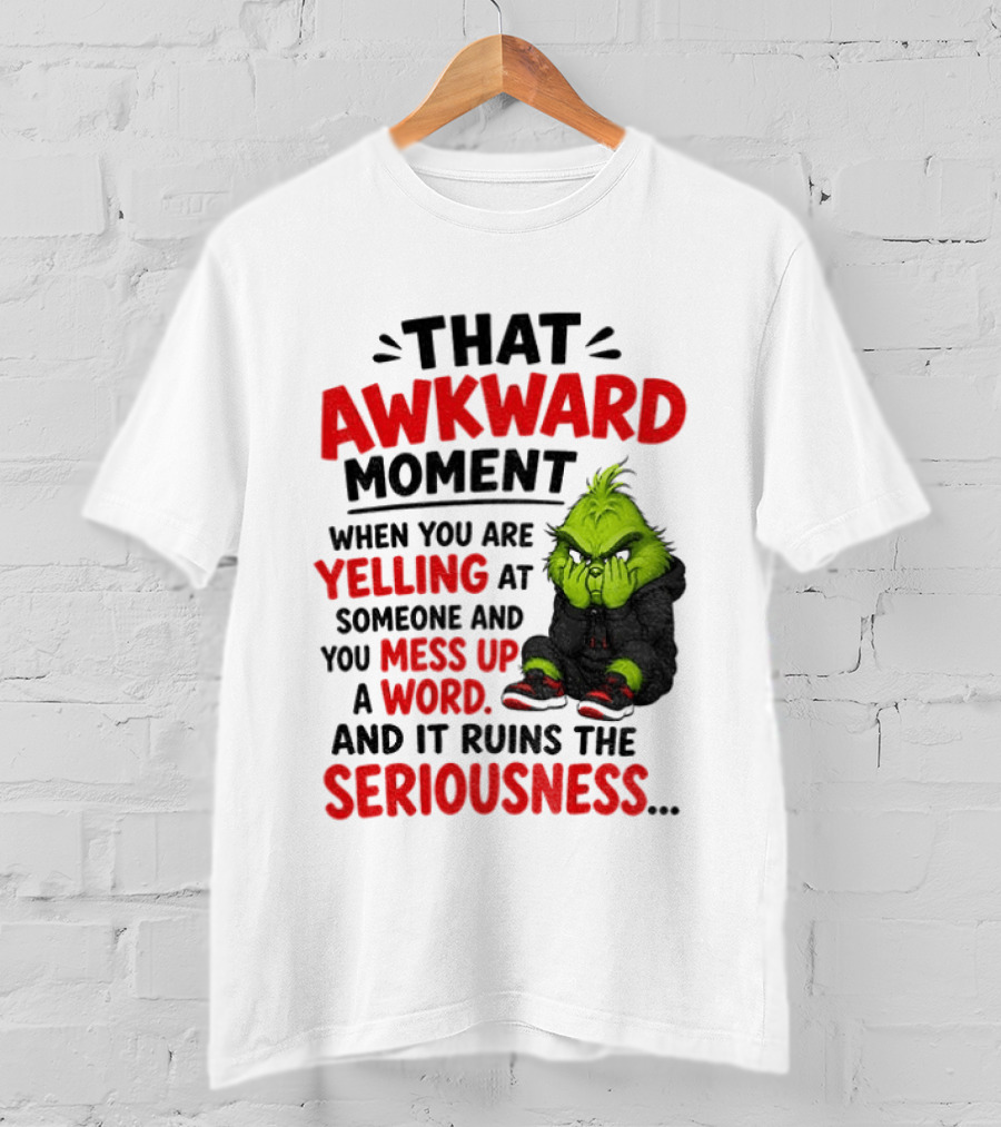 Grinch That Awkward Moment When You Are Yelling At Someone And You Mess Up A Word And It Ruins The Seriousness T-Shirt