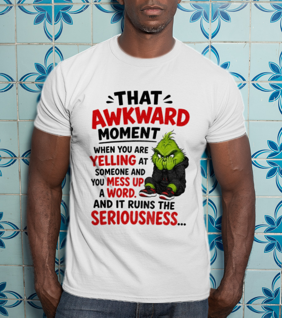 Grinch That Awkward Moment When You Are Yelling At Someone And You Mess Up A Word And It Ruins The Seriousness T-Shirt