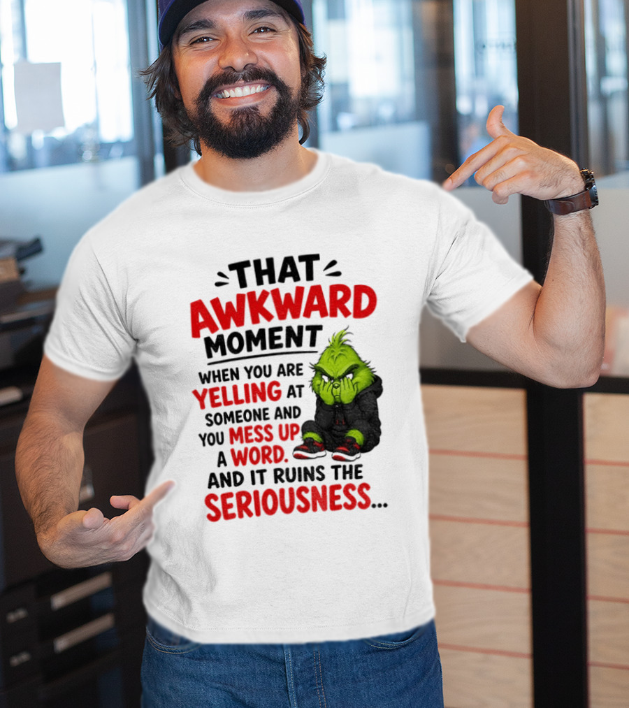 Grinch That Awkward Moment When You Are Yelling At Someone And You Mess Up A Word And It Ruins The Seriousness T-Shirt