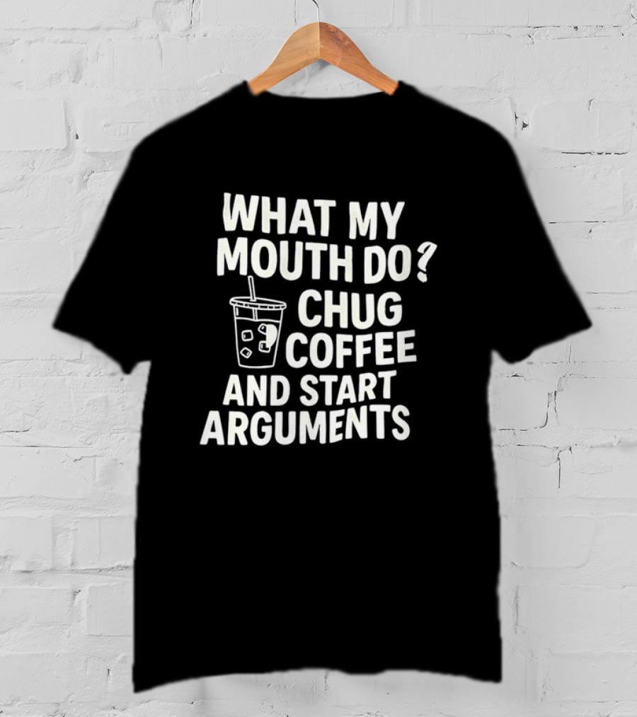 What My Mouth Do Chug Coffee And Start Arguments T-Shirt