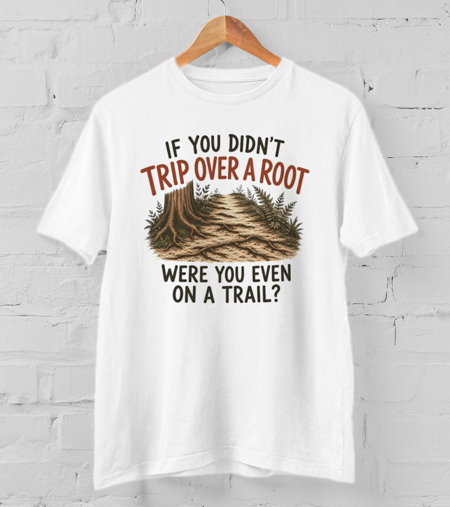 If You Didn't Trip Over A Root Were You Even On A Trail Nature Trail Walk Hiking Adventure T-Shirt