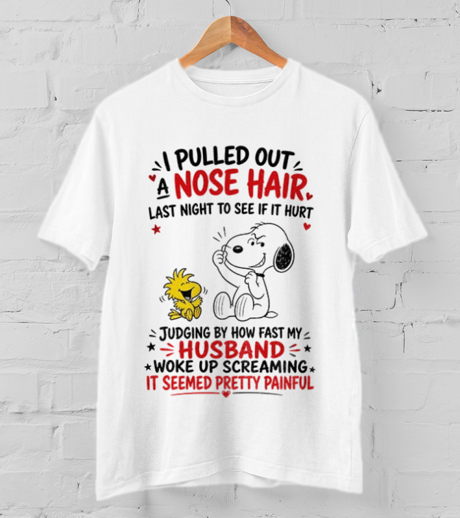 I Pulled Out A Nose Hair Last Night To See If It Hurt Snoopy Woodstock Judging By How Fast My Husband Woke Up Screaming It Seemed Pretty Painful T-Shirt