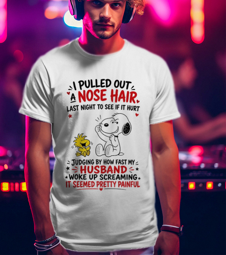 I Pulled Out A Nose Hair Last Night To See If It Hurt Snoopy Woodstock Judging By How Fast My Husband Woke Up Screaming It Seemed Pretty Painful T-Shirt