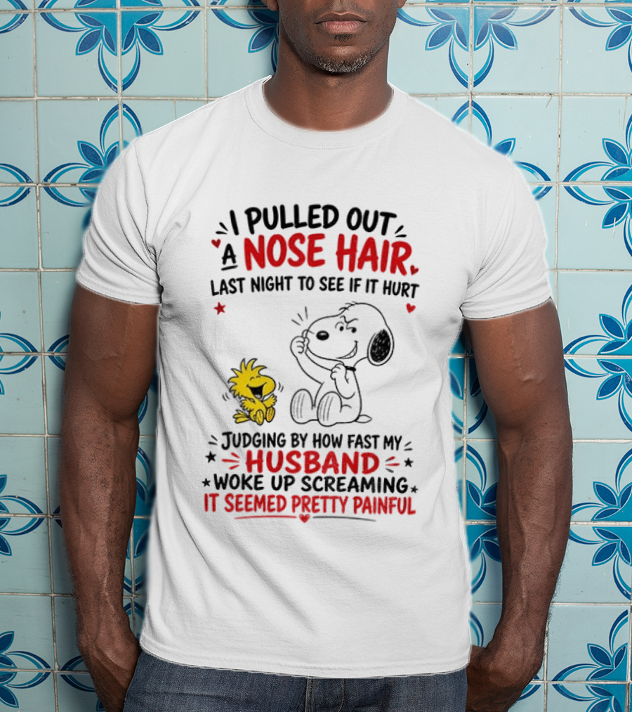 I Pulled Out A Nose Hair Last Night To See If It Hurt Snoopy Woodstock Judging By How Fast My Husband Woke Up Screaming It Seemed Pretty Painful T-Shirt