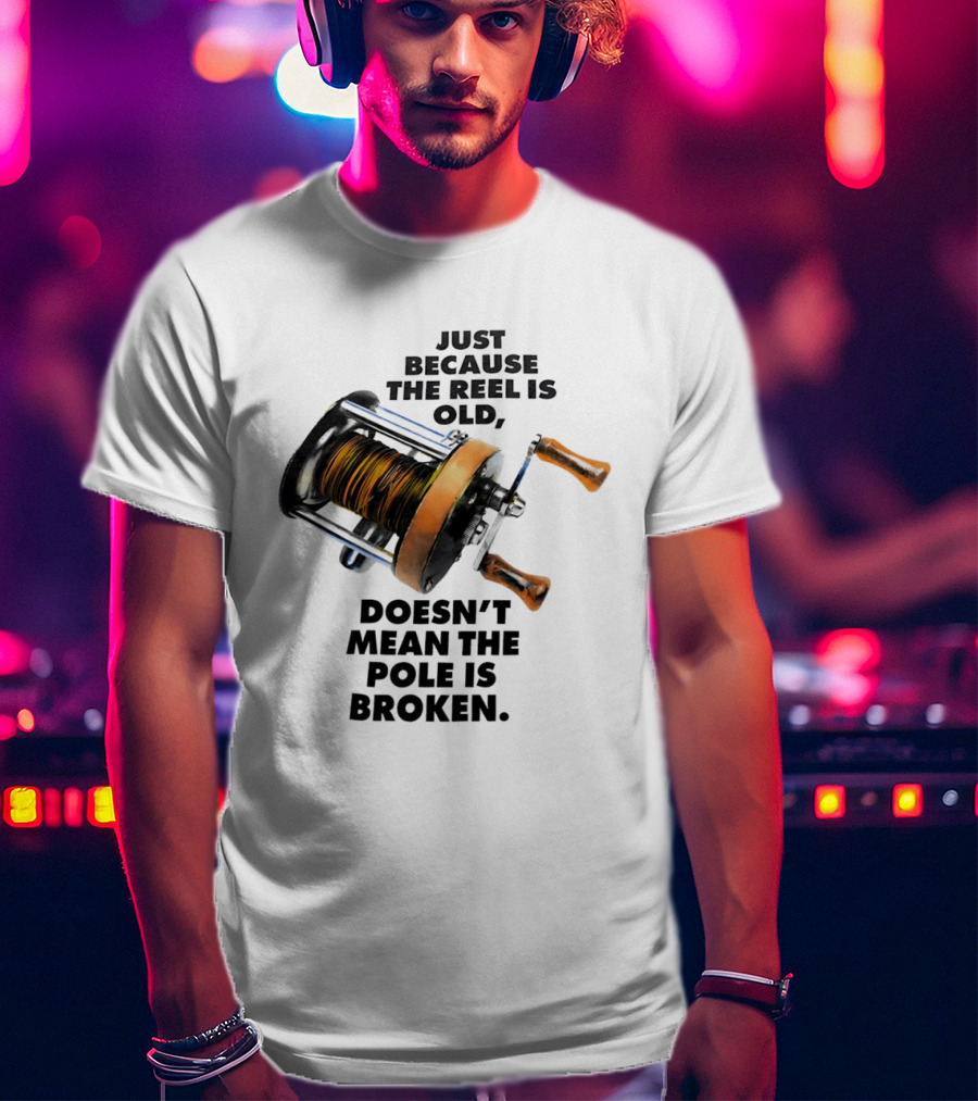 Just Because The Reel Is Old Doesn't Mean The Pole Is Broken Vintage Fishing Rod Humor T-Shirt