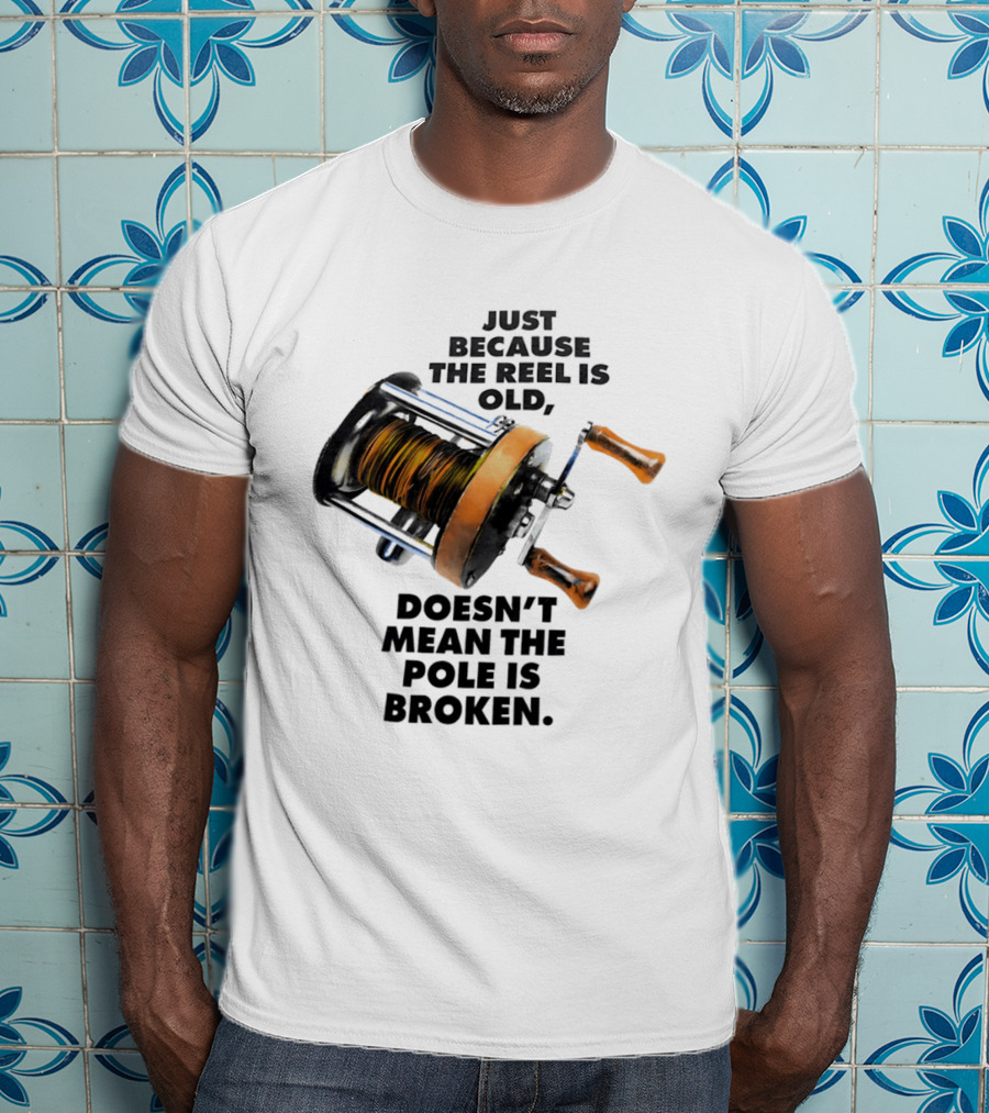 Just Because The Reel Is Old Doesn't Mean The Pole Is Broken Vintage Fishing Rod Humor T-Shirt