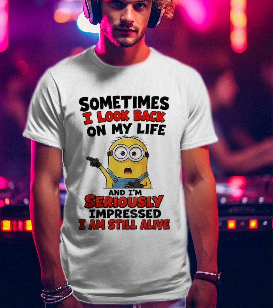 Sometimes I Look Back On My Life And I'm Seriously Impressed I Am Still Alive Minion T-Shirt