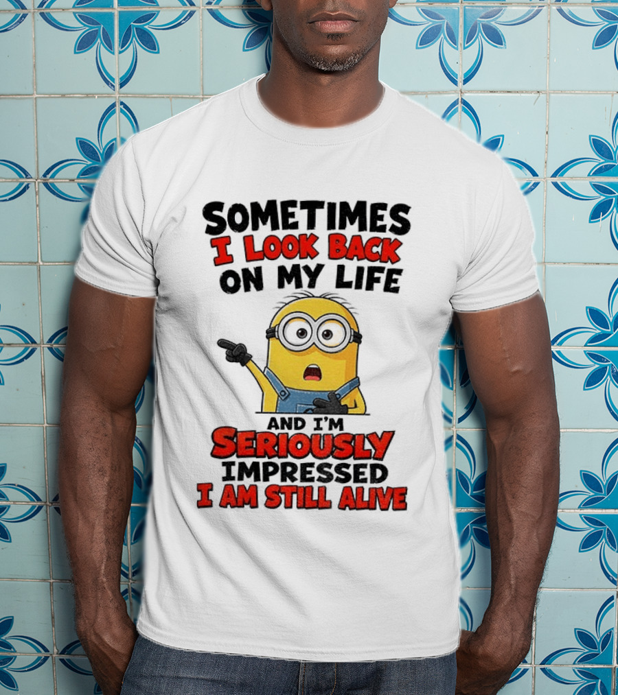 Sometimes I Look Back On My Life And I'm Seriously Impressed I Am Still Alive Minion T-Shirt
