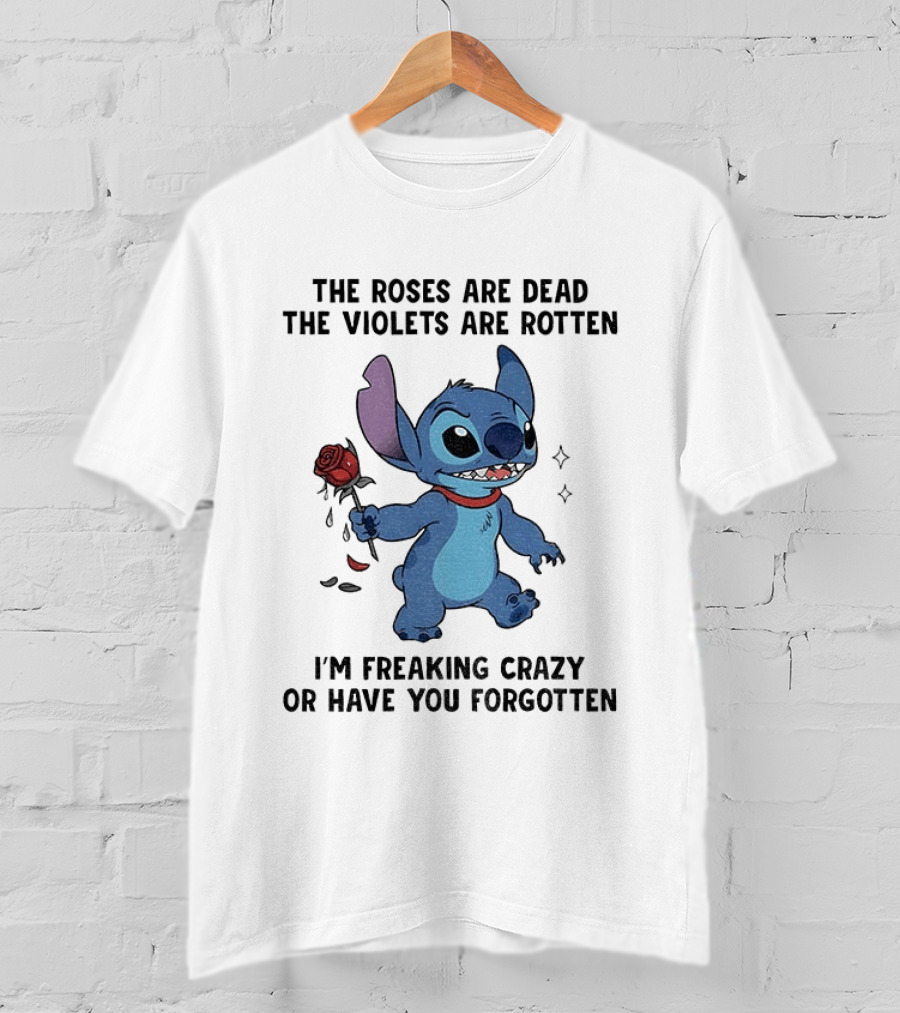 The Roses Are Dead The Violets Are Rotten I'm Freaking Crazy Or Have You Forgotten Stitch T-Shirt