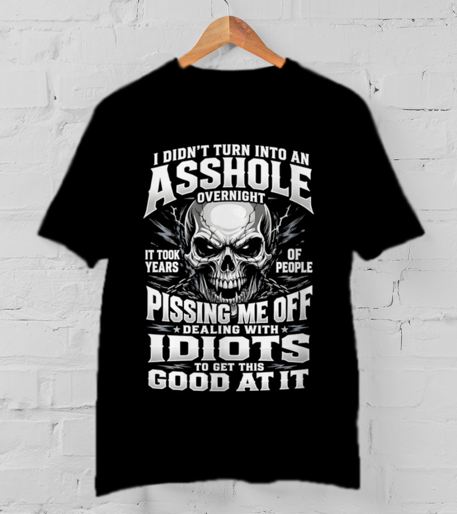 I Didn't Turn Into An Asshole Overnight Skull Pissing Me Off Dealing With Idiots T-Shirt
