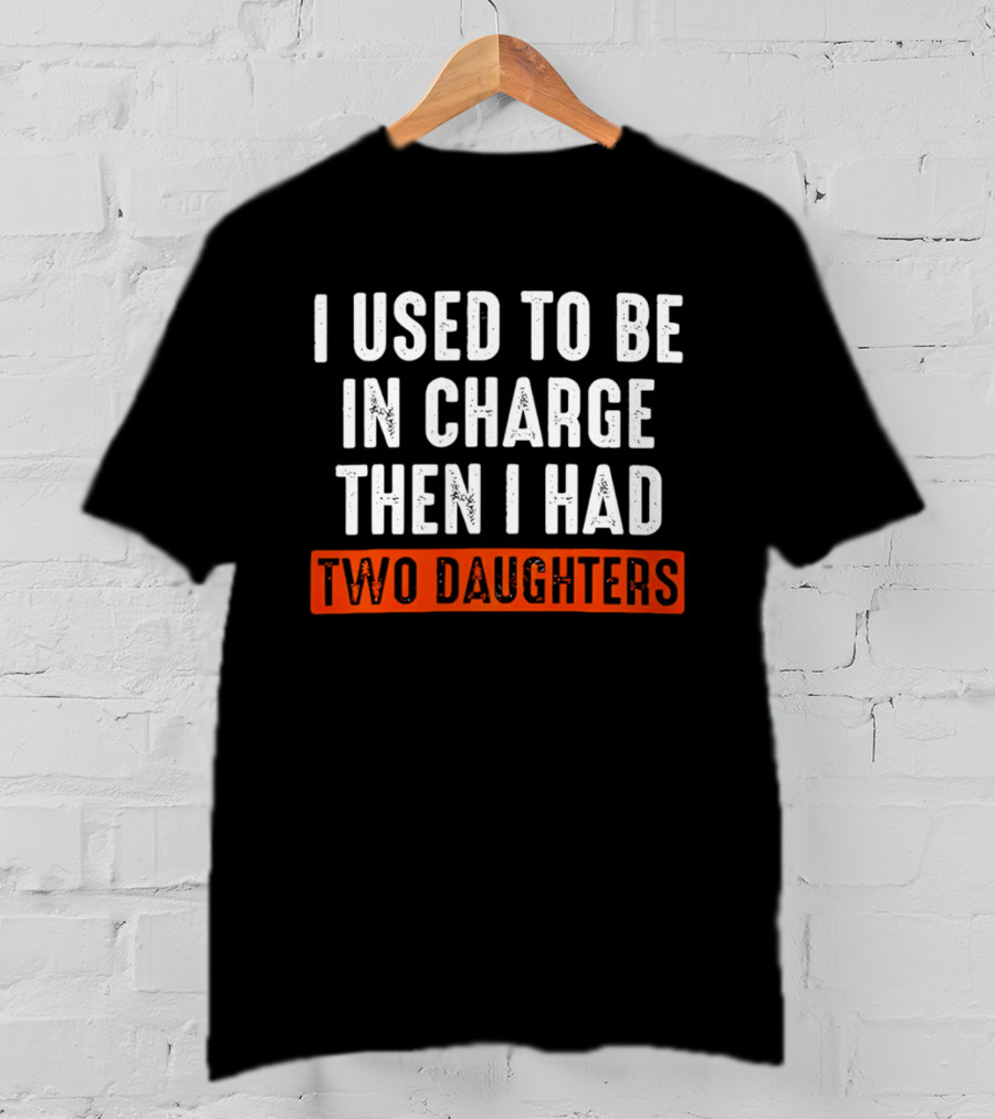 I Used To Be In Charge Then I Had Two Daughters Dad T-Shirt
