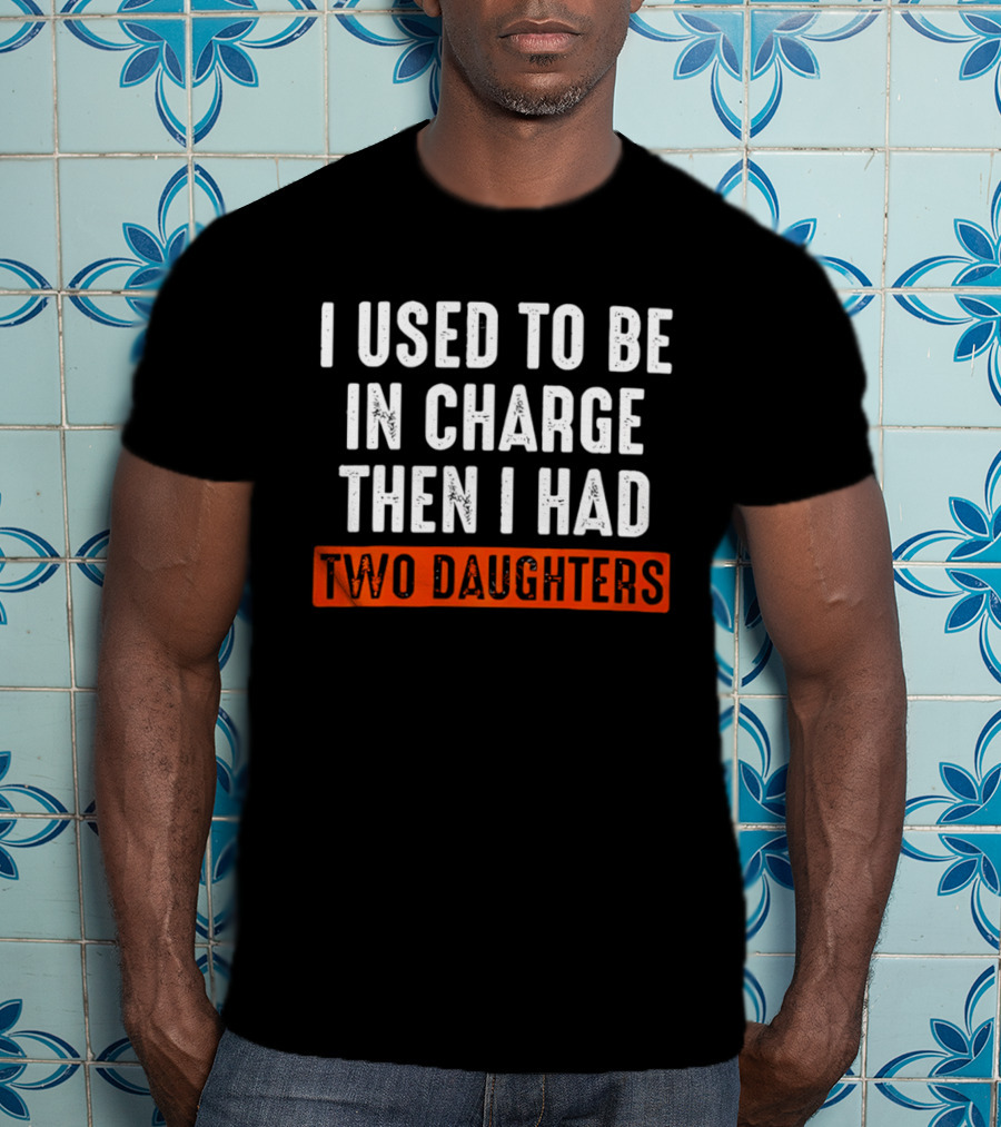 I Used To Be In Charge Then I Had Two Daughters Dad T-Shirt