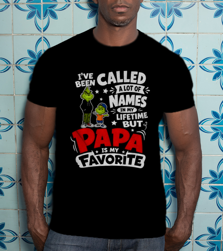 Grinch I've Been Called A Lot Of Names In My Lifetime But Papa Is My Favorite T-Shirt