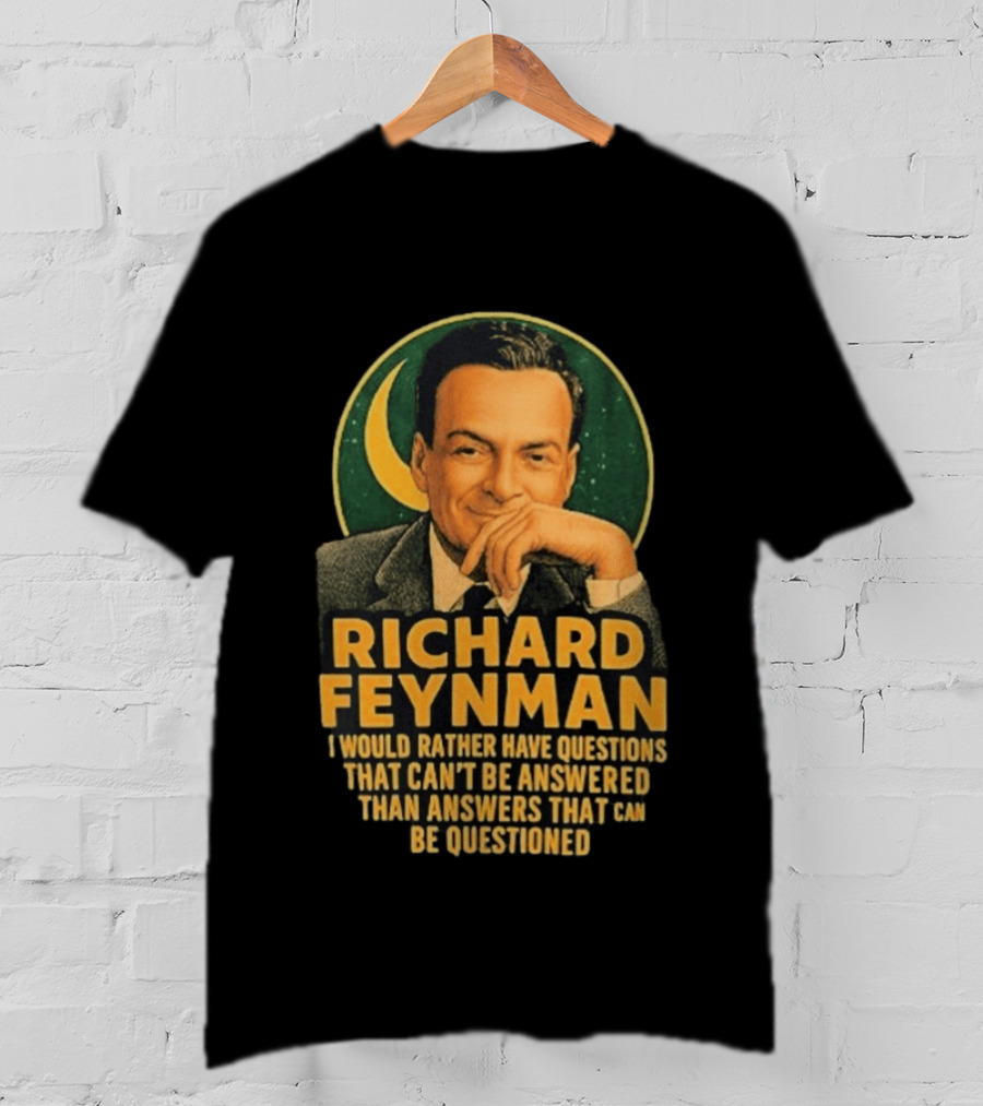 Richard Feynman I Would Rather Have Questions That Can't Be Answered Than Answers That Can Be Questioned T-Shirt