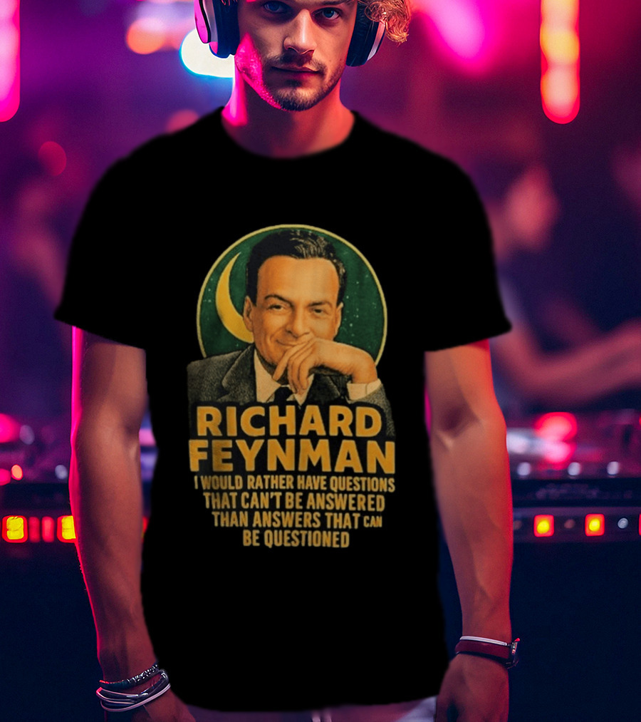 Richard Feynman I Would Rather Have Questions That Can't Be Answered Than Answers That Can Be Questioned T-Shirt