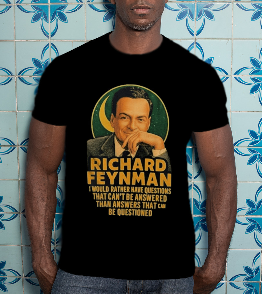 Richard Feynman I Would Rather Have Questions That Can't Be Answered Than Answers That Can Be Questioned T-Shirt