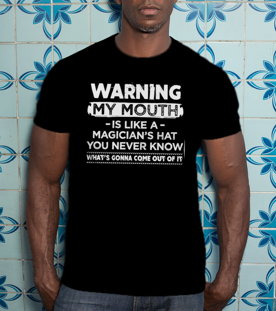 Warning My Mouth Is Like A Magician's Hat You Never Know What's Gonna Come Out Of It T-Shirt