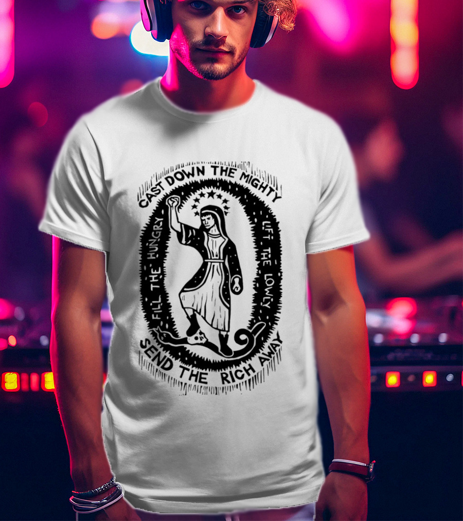 Cast Down The Mighty Send The Rich Away Fill The Hungry Lift The Lowly T-Shirt