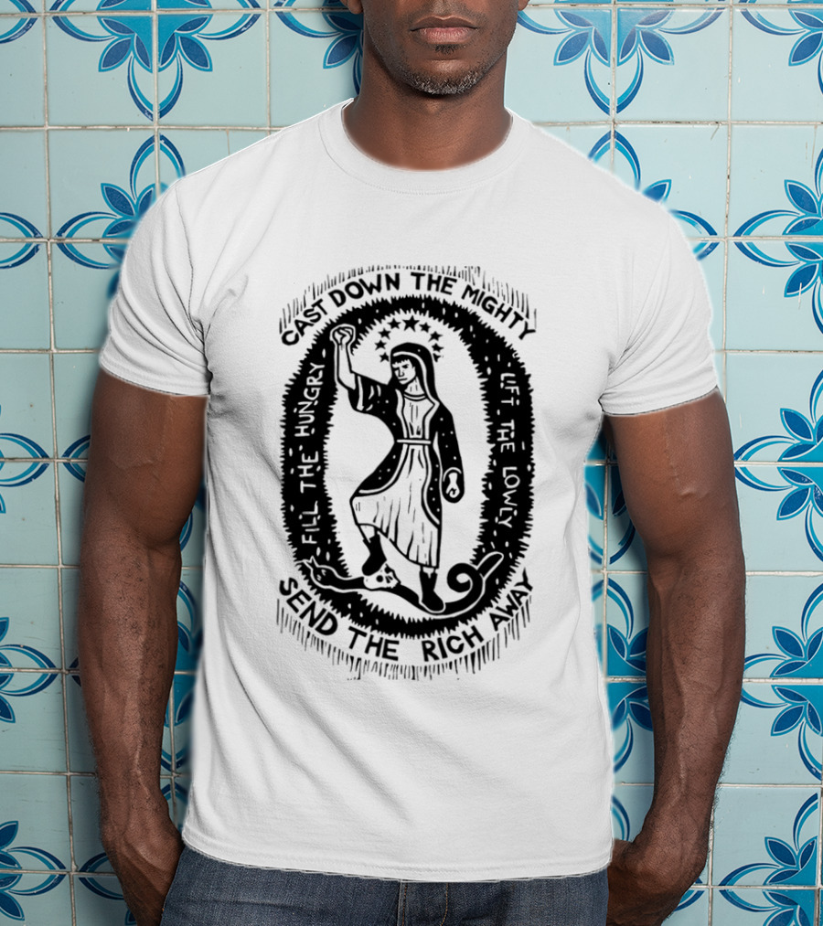 Cast Down The Mighty Send The Rich Away Fill The Hungry Lift The Lowly T-Shirt