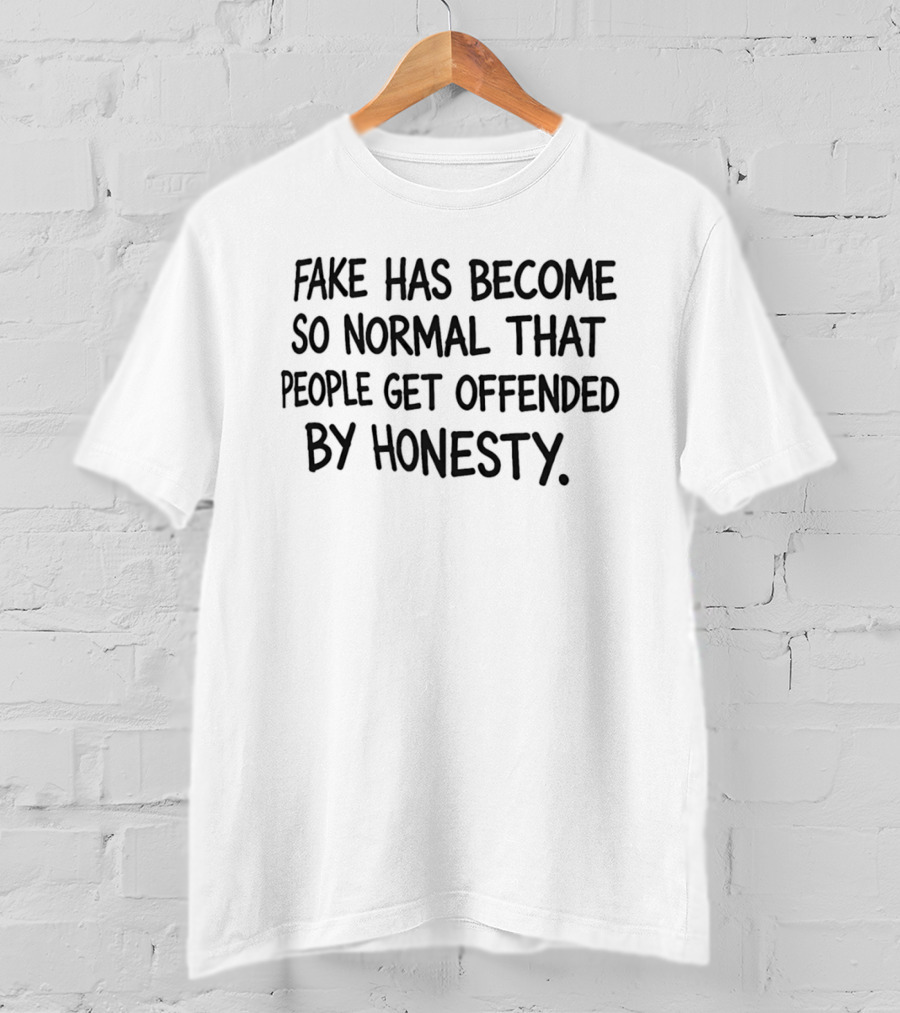 Fake Has Become So Normal People Get Offended By Honesty T-Shirt