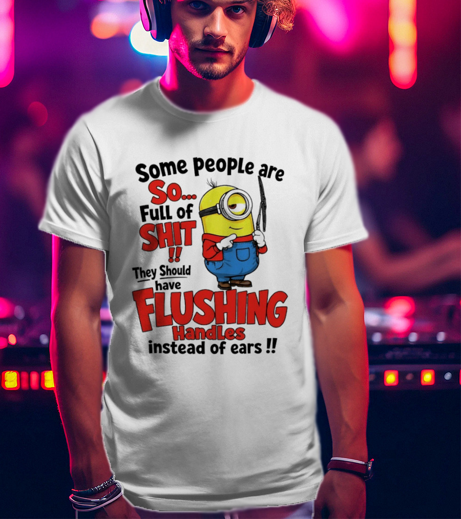 Some People Are So Full Of Shit They Should Have Flushing Handles Minion T-Shirt