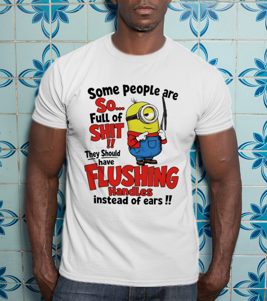 Some People Are So Full Of Shit They Should Have Flushing Handles Minion T-Shirt