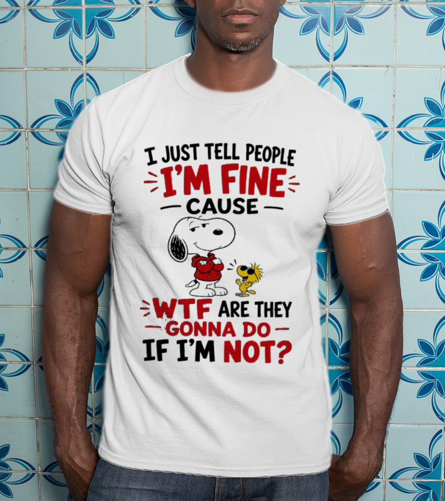 Snoopy Woodstock I'm Fine Cause WTF Are They Gonna Do If I'm Not T-Shirt
