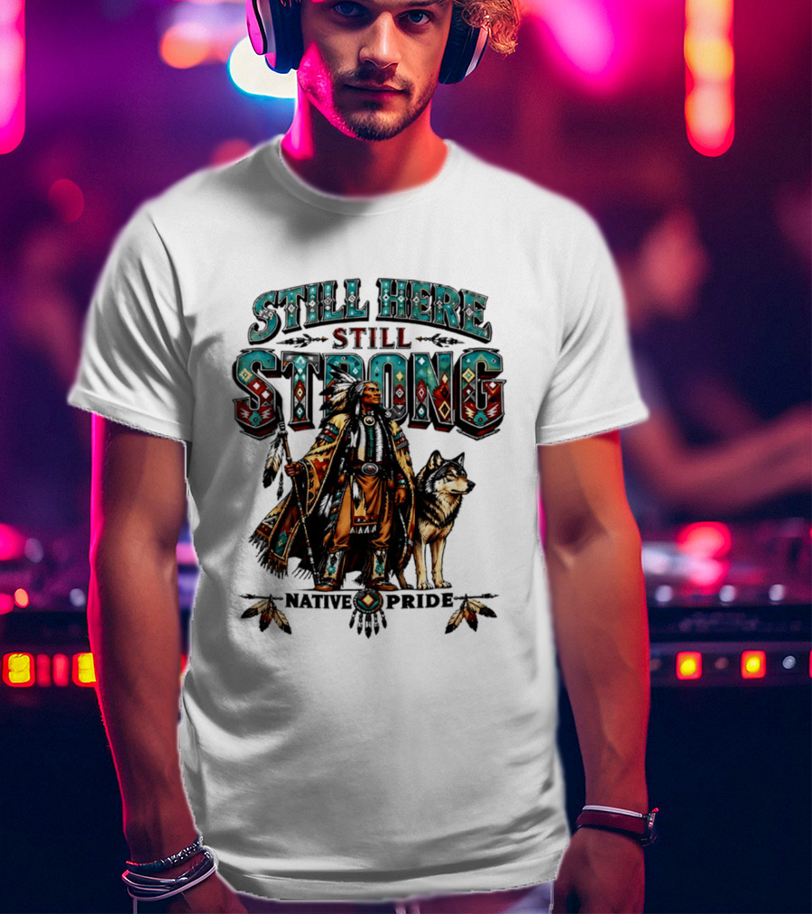 Still Here Still Strong Native Pride Native American Warrior And Wolf T-Shirt