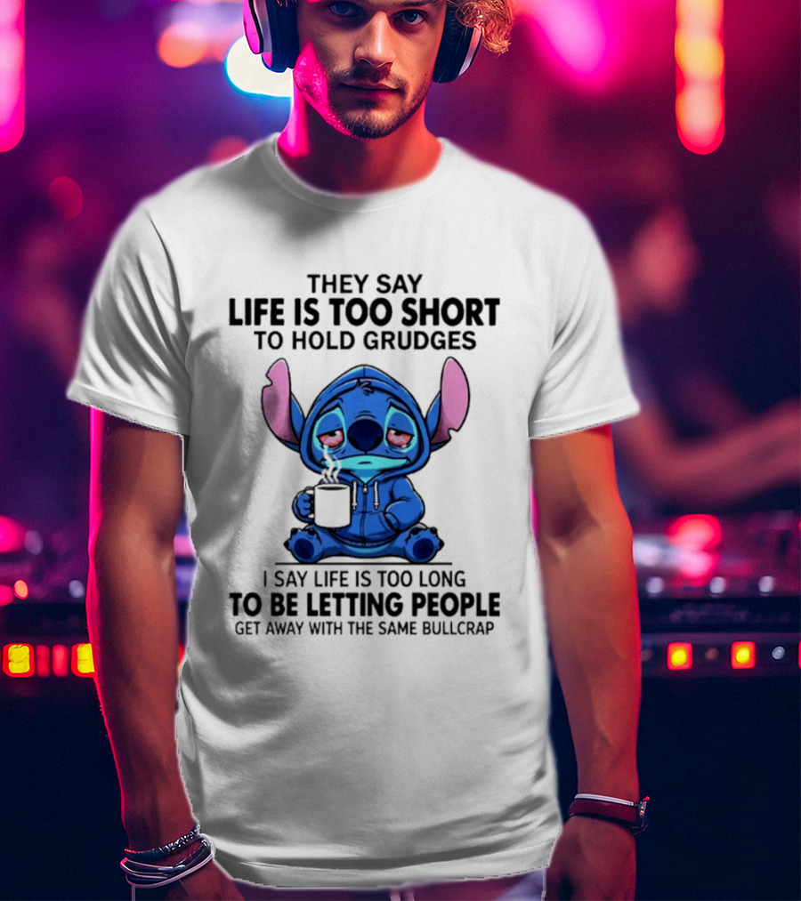Stitch Cartoon Cup They Say Life Is Too Short To Hold Grudges I Say Life Is Too Long To Be Letting People Get Away T-Shirt