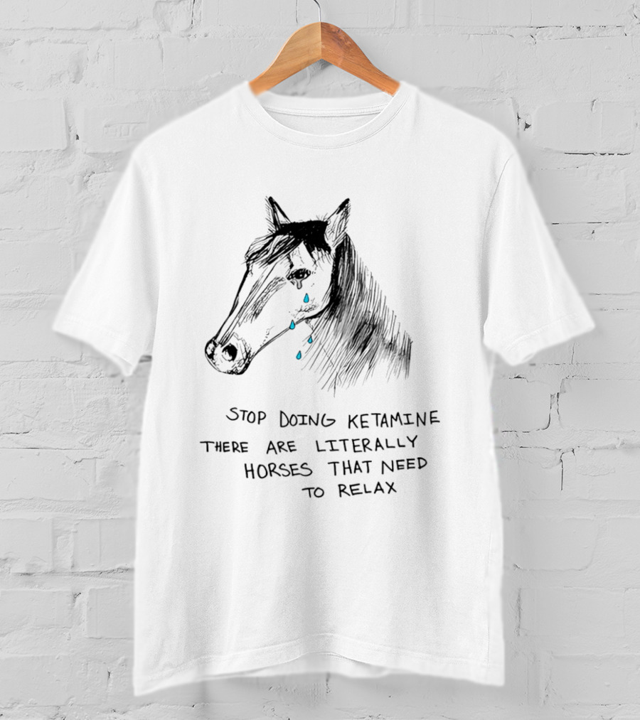 Stop Doing Ketamine There Are Literally Horses That Need To Relax Crying Horse T-Shirt