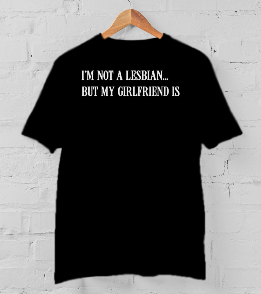 I'm Not A Lesbian But My Girlfriend Is T-Shirt