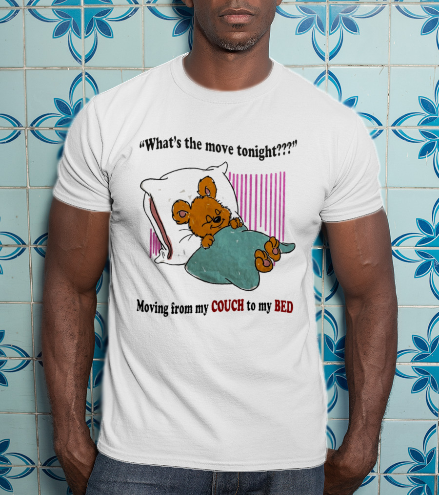 What's The Move Tonight Moving From My Couch To My Bed With Sleepy Bear T-Shirt