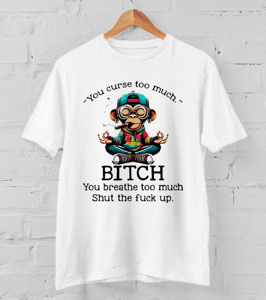 You Curse Too Much Meditating Cartoon Monkey Smoking Cigar Bitch Breathe Shut Up T-Shirt