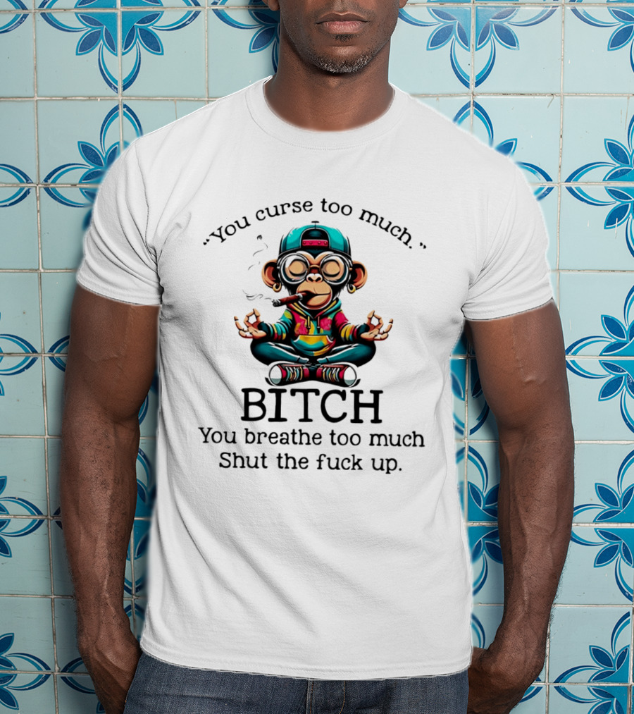 You Curse Too Much Meditating Cartoon Monkey Smoking Cigar Bitch Breathe Shut Up T-Shirt