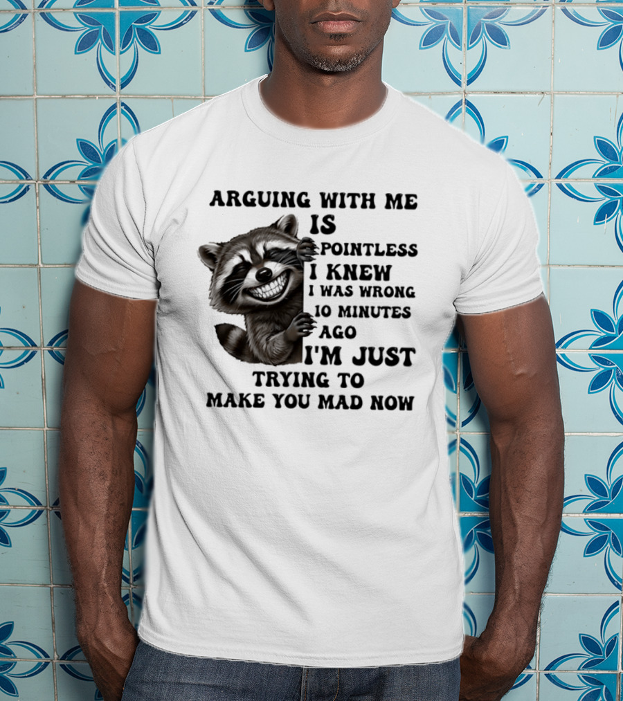Arduing With Me Is Pointless I Knew I Was Wrong 10 Minutes Ago I'm Just Trying To Make You Mad Now Raccoon T-Shirt