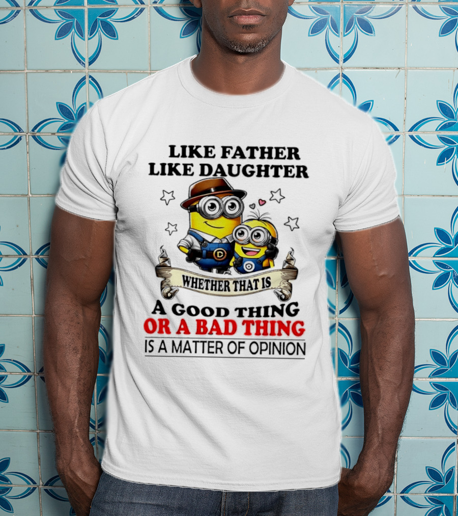 Like Father Like Daughter Whether That Is A Good Thing Or A Bad Thing Is A Matter Of Opinion Two Minions Cartoon T-Shirt