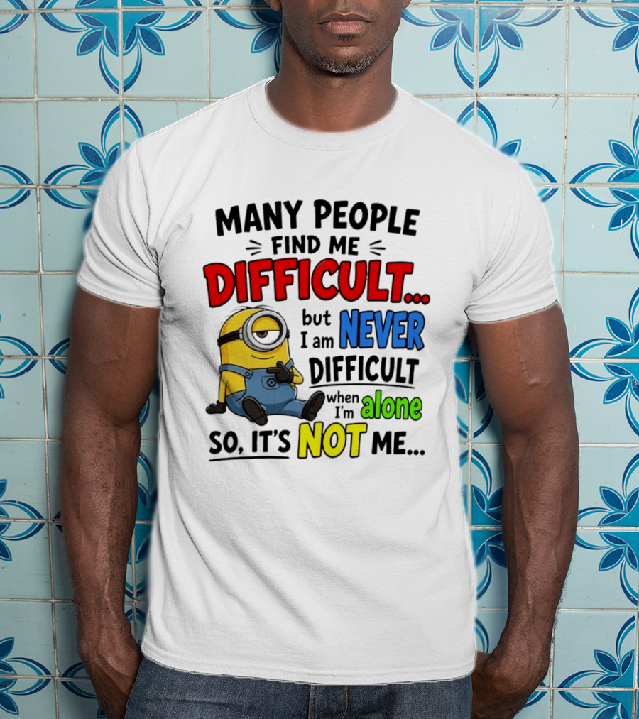 Minion Many People Find Me Difficult Never Difficult When I'm Alone So It's Not Me T-Shirt