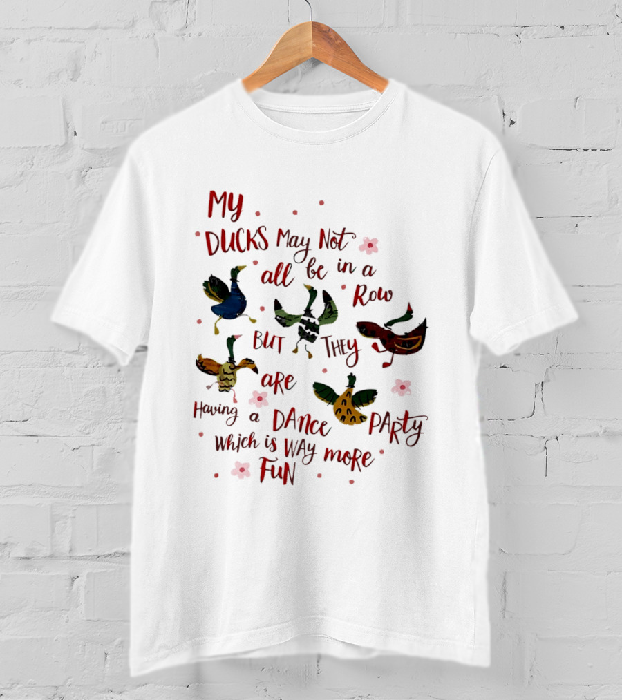 My Ducks May Not All Be In A Row But They Are Having A Dance Party Which Is Way More Fun Cartoon Birds Flowers T-Shirt