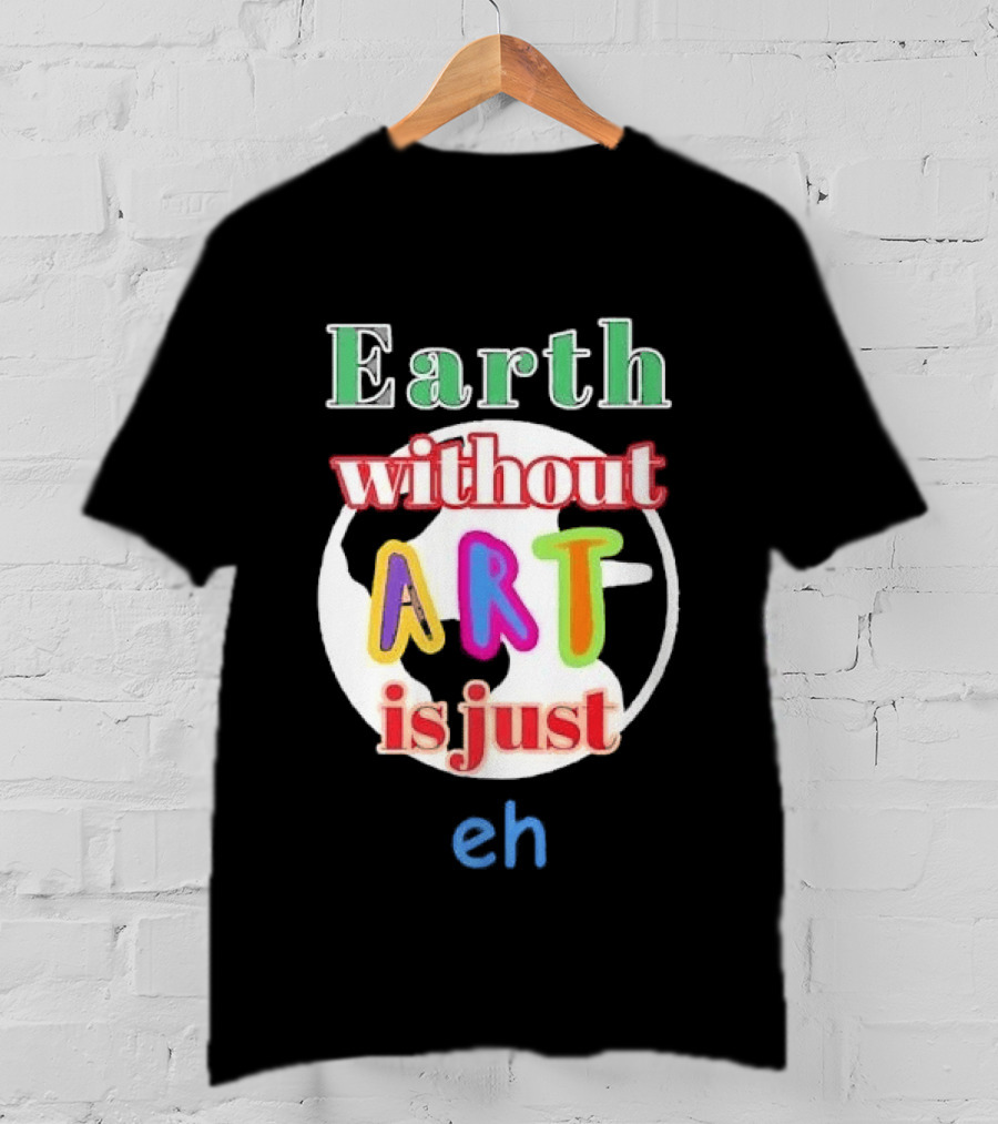 Earth Without Art Is Just Eh Colorful Globe T-Shirt