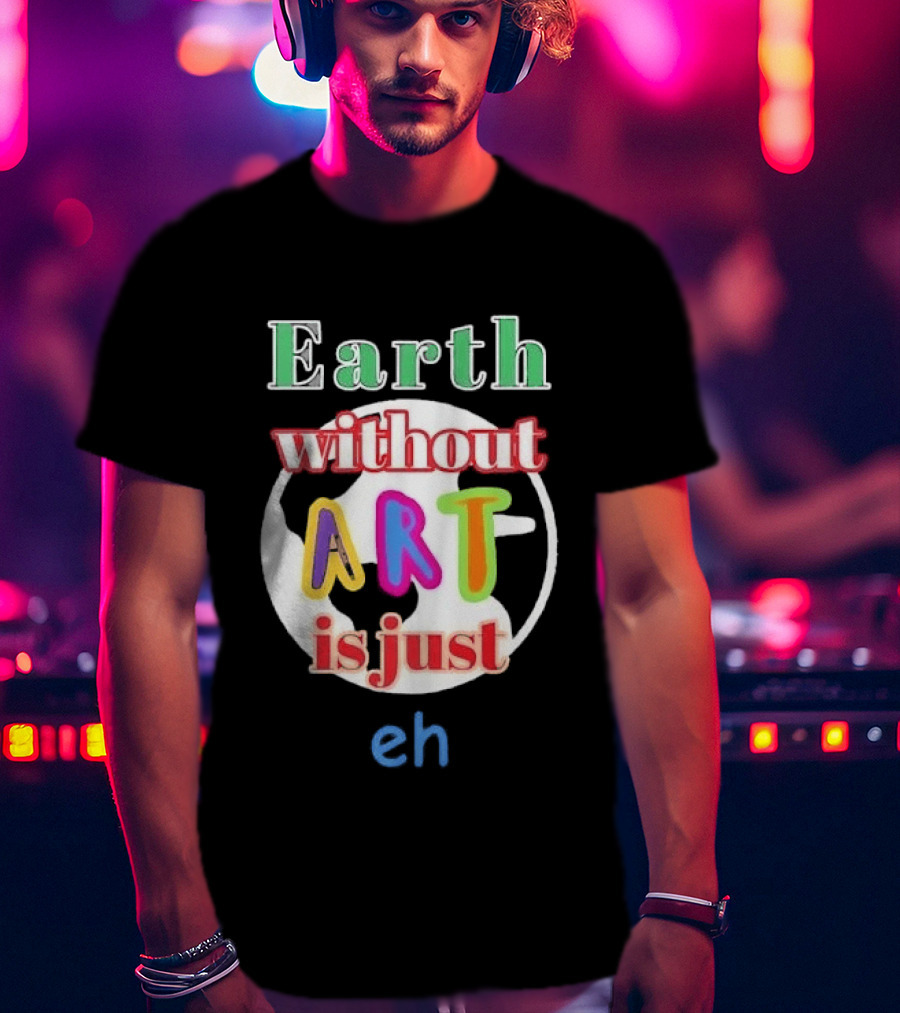 Earth Without Art Is Just Eh Colorful Globe T-Shirt